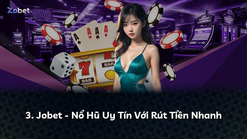 3. Jobet - Nổ Hũ Uy Tín Với Rút Tiền Nhanh