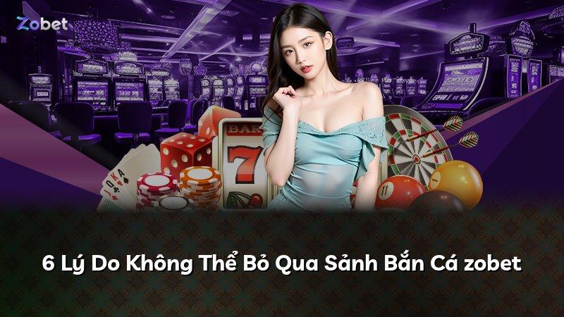 6 Lý Do Không Thể Bỏ Qua Sảnh Bắn Cá zobet