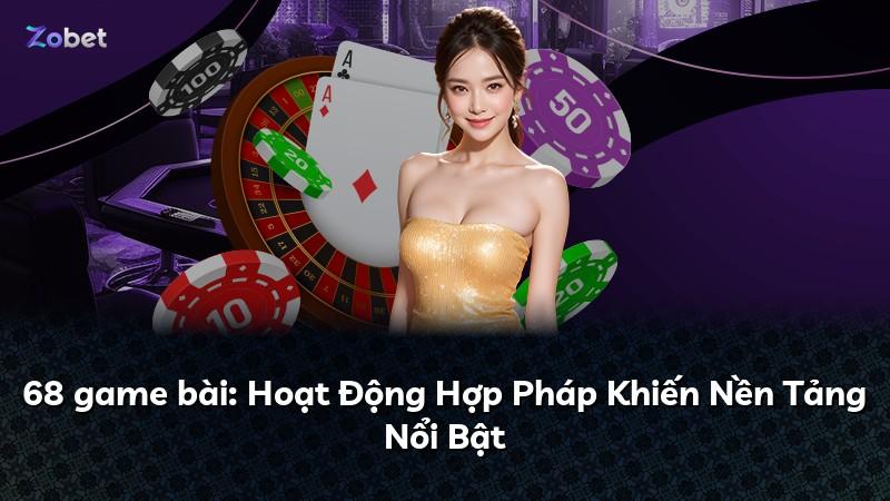 68 game bài: Hoạt Động Hợp Pháp Khiến Nền Tảng Nổi Bật