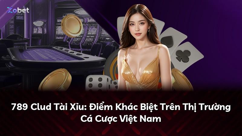 789 Clud Tài Xỉu: Điểm Khác Biệt Trên Thị Trường Cá Cược Việt Nam