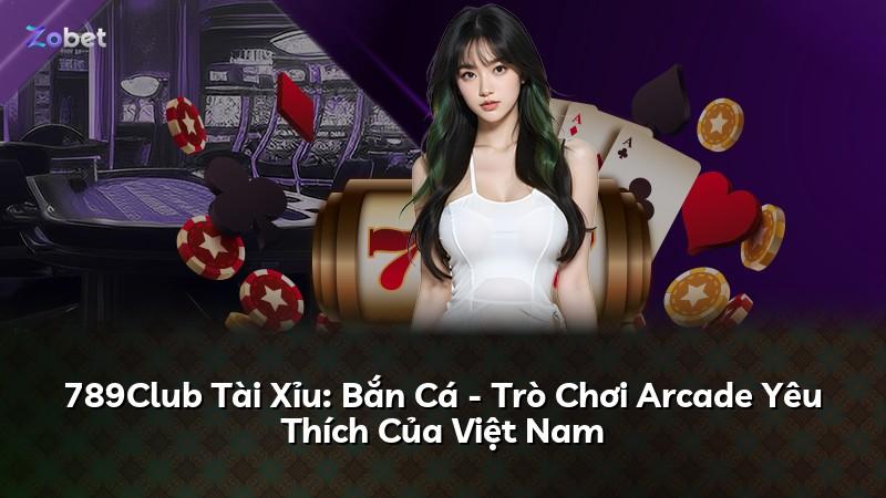 789Club Tài Xỉu: Bắn Cá - Trò Chơi Arcade Yêu Thích Của Việt Nam
