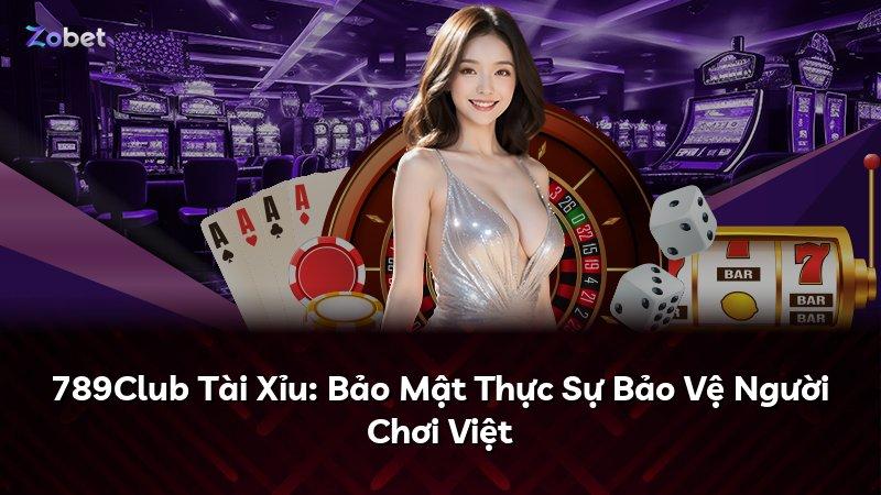 789Club Tài Xỉu: Bảo Mật Thực Sự Bảo Vệ Người Chơi Việt
