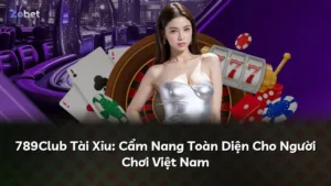 789Club Tài Xỉu: Cẩm Nang Toàn Diện Cho Người Chơi Việt Nam