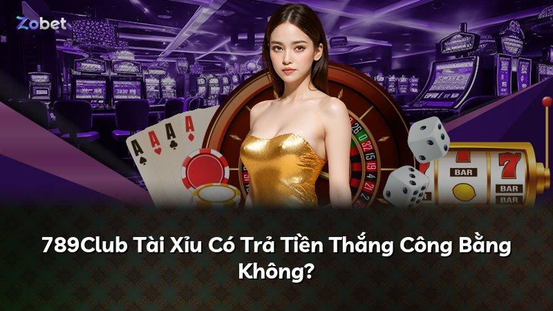 789Club Tài Xỉu Có Trả Tiền Thắng Công Bằng Không?