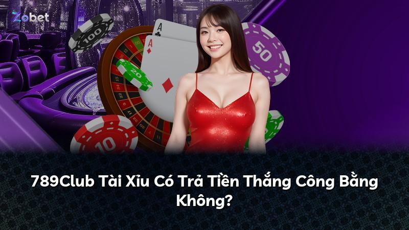 789Club Tài Xỉu Có Trả Tiền Thắng Công Bằng Không?