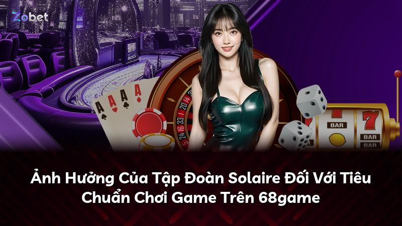 Ảnh Hưởng Của Tập Đoàn Solaire Đối Với Tiêu Chuẩn Chơi Game Trên 68game