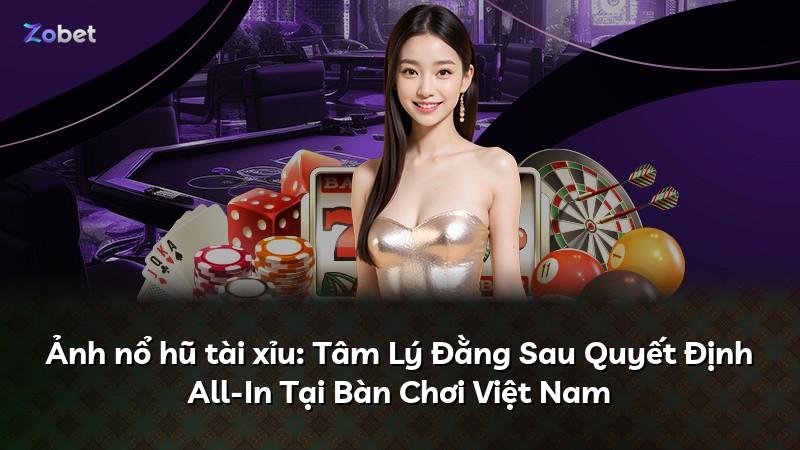 Ảnh nổ hũ tài xỉu: Tâm Lý Đằng Sau Quyết Định All-In Tại Bàn Chơi Việt Nam