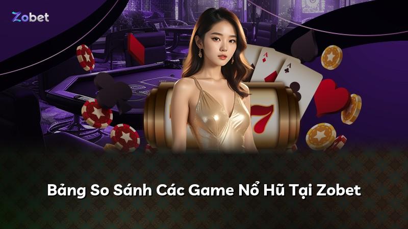 Bảng So Sánh Các Game Nổ Hũ Tại Zobet