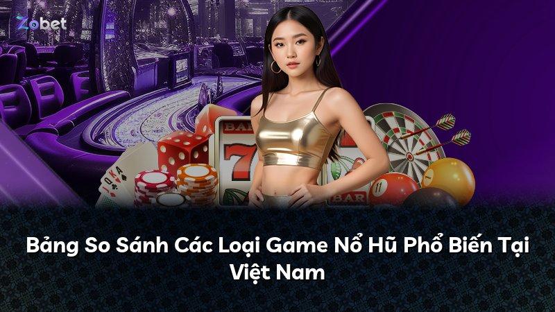 Bảng So Sánh Các Loại Game Nổ Hũ Phổ Biến Tại Việt Nam