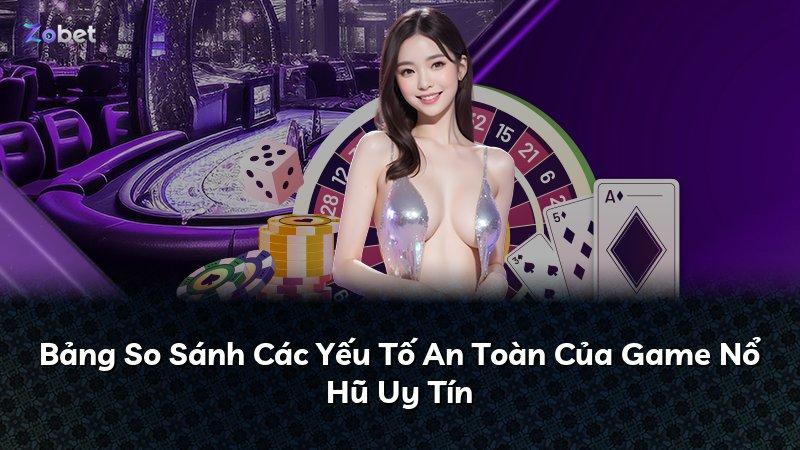 Bảng So Sánh Các Yếu Tố An Toàn Của Game Nổ Hũ Uy Tín
