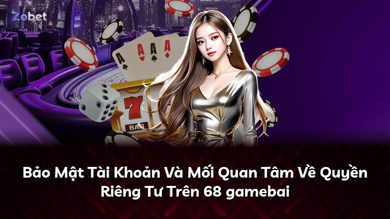 Bảo Mật Tài Khoản Và Mối Quan Tâm Về Quyền Riêng Tư Trên 68 gamebai