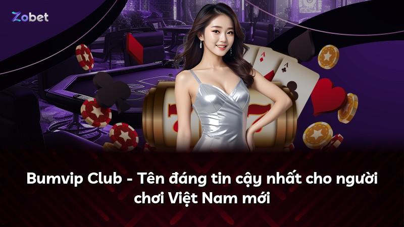 Bumvip Club - Tên đáng tin cậy nhất cho người chơi Việt Nam mới