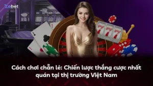 Cách chơi chẵn lẻ: Chiến lược thắng cược nhất quán tại thị trường Việt Nam