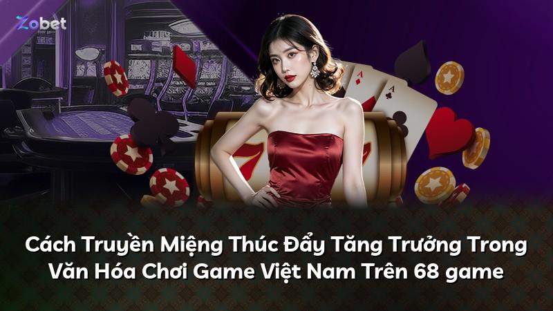 Cách Truyền Miệng Thúc Đẩy Tăng Trưởng Trong Văn Hóa Chơi Game Việt Nam Trên 68 game