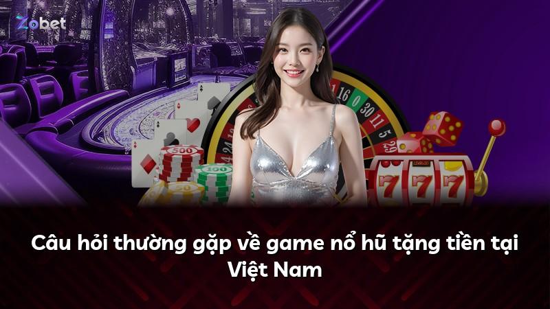 Câu hỏi thường gặp về game nổ hũ tặng tiền tại Việt Nam