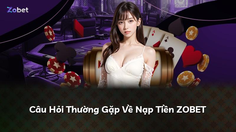 Câu Hỏi Thường Gặp Về Nạp Tiền ZOBET