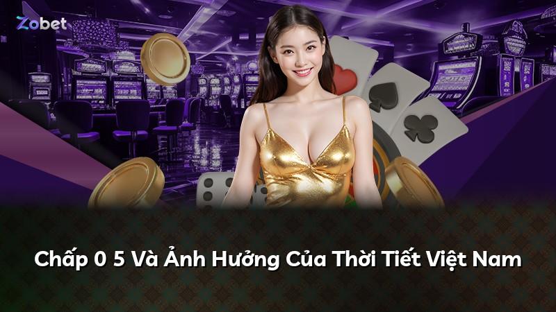 Chấp 0 5 Và Ảnh Hưởng Của Thời Tiết Việt Nam