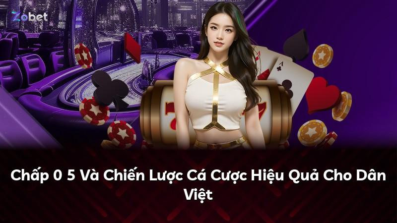 Chấp 0 5 Và Chiến Lược Cá Cược Hiệu Quả Cho Dân Việt