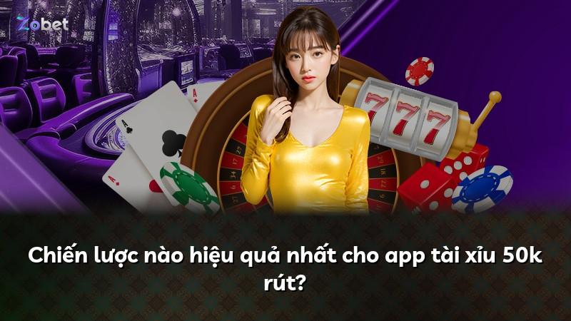 Chiến lược nào hiệu quả nhất cho app tài xỉu 50k rút?