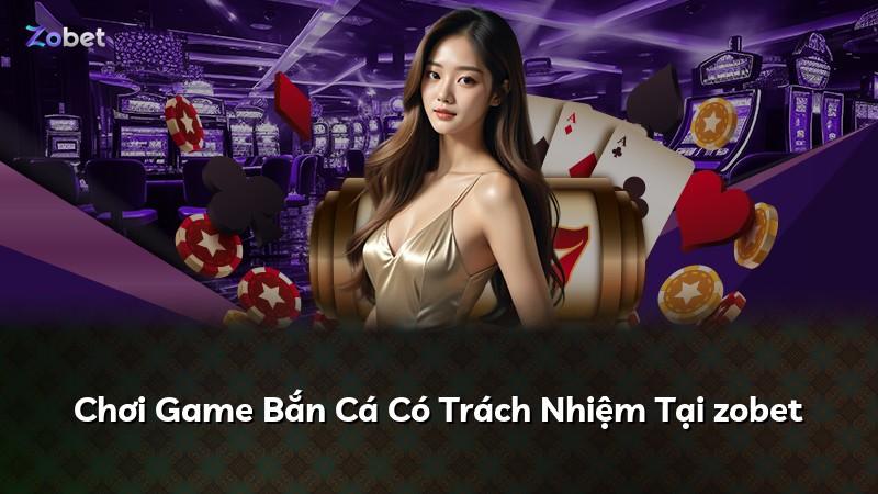 Chơi Game Bắn Cá Có Trách Nhiệm Tại zobet