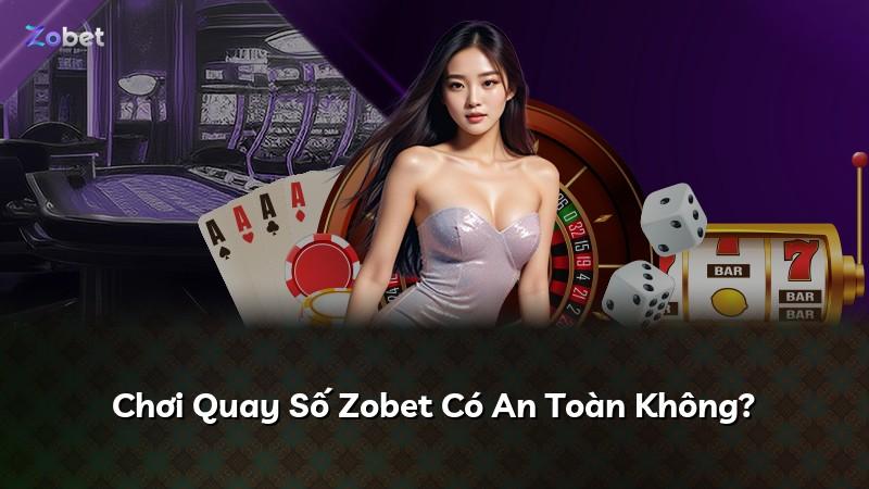 Chơi Quay Số Zobet Có An Toàn Không?