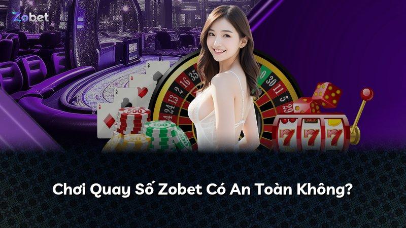 Chơi Quay Số Zobet Có An Toàn Không?