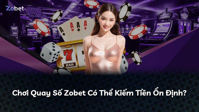 Chơi Quay Số Zobet Có Thể Kiếm Tiền Ổn Định?