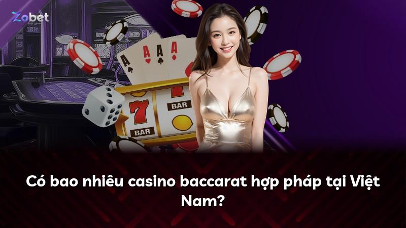 Có bao nhiêu casino baccarat hợp pháp tại Việt Nam?