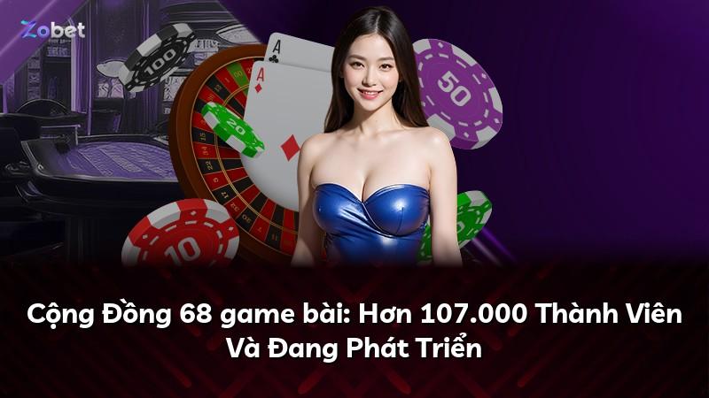 Cộng Đồng 68 game bài: Hơn 107.000 Thành Viên Và Đang Phát Triển
