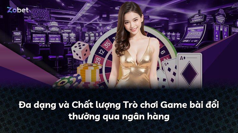 Đa dạng và Chất lượng Trò chơi Game bài đổi thưởng qua ngân hàng