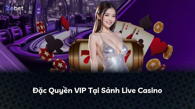 Đặc Quyền VIP Tại Sảnh Live Casino