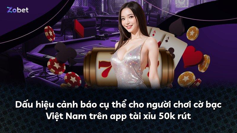 Dấu hiệu cảnh báo cụ thể cho người chơi cờ bạc Việt Nam trên app tài xỉu 50k rút