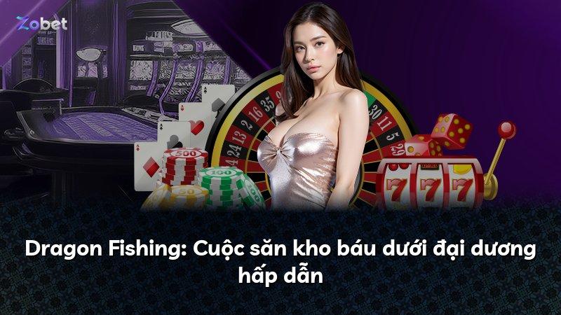 Dragon Fishing: Cuộc săn kho báu dưới đại dương hấp dẫn
