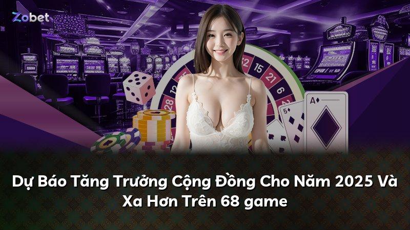 Dự Báo Tăng Trưởng Cộng Đồng Cho Năm 2025 Và Xa Hơn Trên 68 game