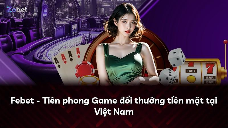 Febet - Tiên phong Game đổi thưởng tiền mặt tại Việt Nam