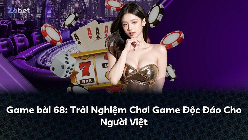 Game bài 68: Trải Nghiệm Chơi Game Độc Đáo Cho Người Việt