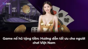 Game nổ hũ tặng tiền: Hướng dẫn tối ưu cho người chơi Việt Nam