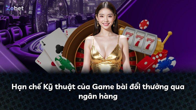Hạn chế Kỹ thuật của Game bài đổi thưởng qua ngân hàng