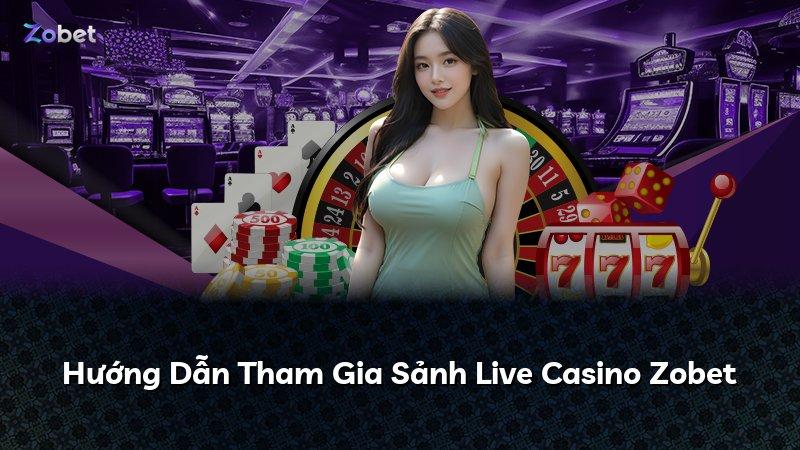 Hướng Dẫn Tham Gia Sảnh Live Casino Zobet