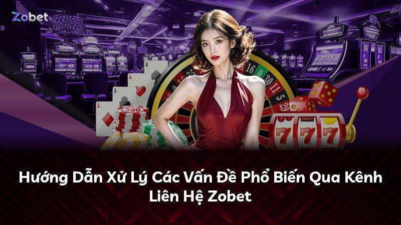 Hướng Dẫn Xử Lý Các Vấn Đề Phổ Biến Qua Kênh Liên Hệ Zobet