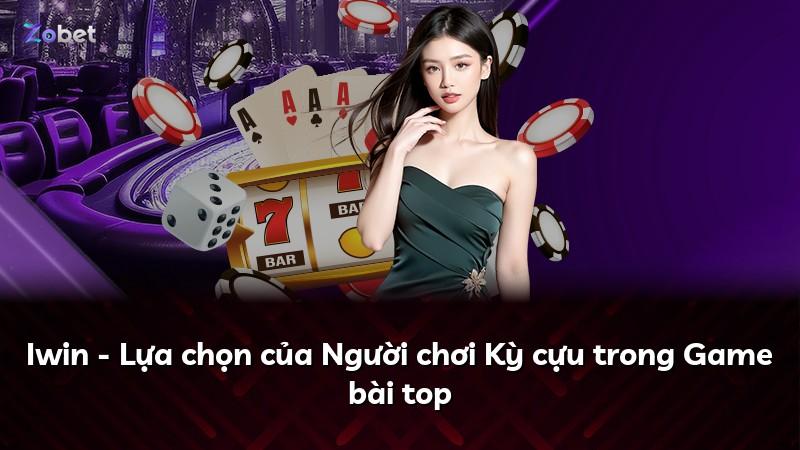 Iwin - Lựa chọn của Người chơi Kỳ cựu trong Game bài top