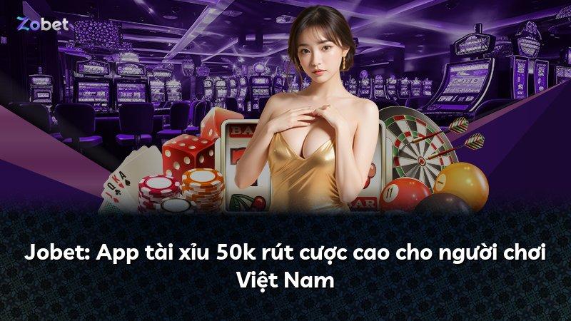 Jobet: App tài xỉu 50k rút cược cao cho người chơi Việt Nam