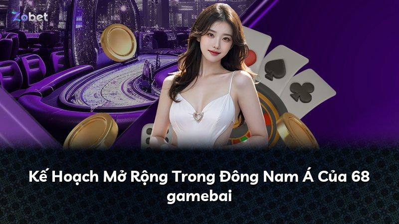 Kế Hoạch Mở Rộng Trong Đông Nam Á Của 68 gamebai