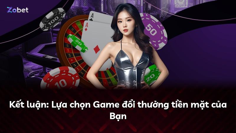 Kết luận: Lựa chọn Game đổi thưởng tiền mặt của Bạn