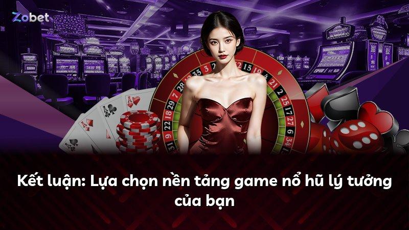 Kết luận: Lựa chọn nền tảng game nổ hũ lý tưởng của bạn
