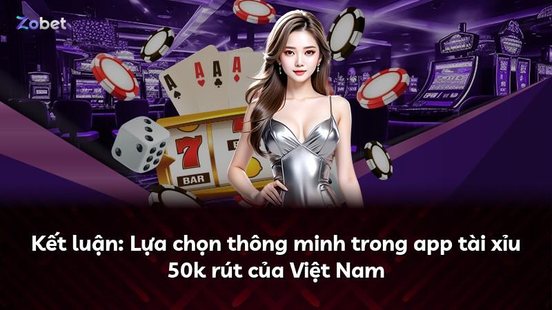 Kết luận: Lựa chọn thông minh trong app tài xỉu 50k rút của Việt Nam