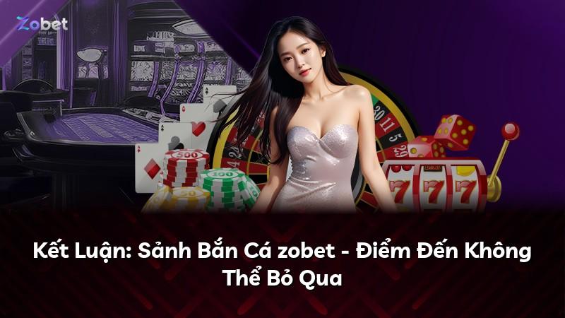 Kết Luận: Sảnh Bắn Cá zobet - Điểm Đến Không Thể Bỏ Qua