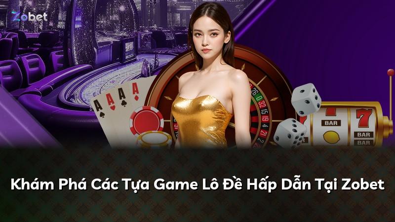 Khám Phá Các Tựa Game Lô Đề Hấp Dẫn Tại Zobet