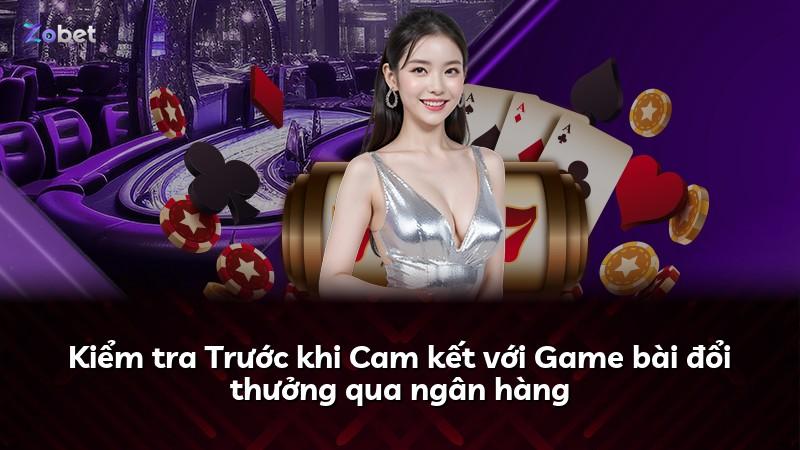 Kiểm tra Trước khi Cam kết với Game bài đổi thưởng qua ngân hàng