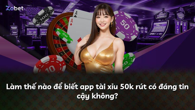 Làm thế nào để biết app tài xỉu 50k rút có đáng tin cậy không?